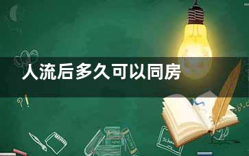 人流后多久可以同房 人流后的注意事项(人流后多久可以出门)